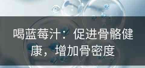 喝蓝莓汁：促进骨骼健康，增加骨密度